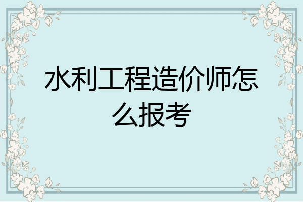 水利工程造价师怎么报考