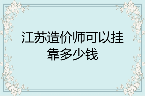 江苏造价师可以挂靠多少钱
