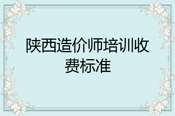 陕西造价师培训收费标准