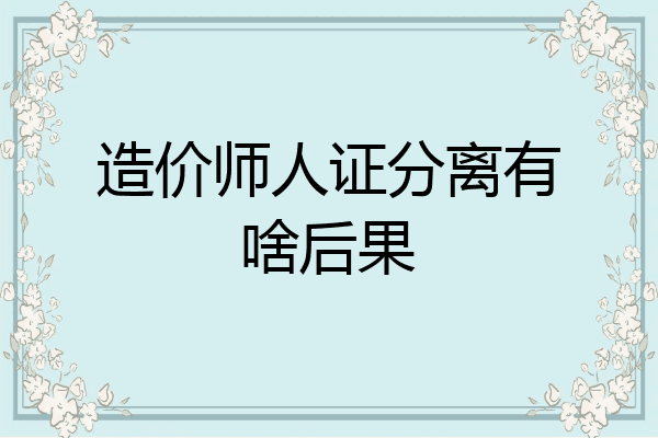 造价师人证分离有啥后果