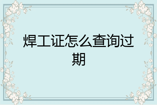 焊工证怎么查询过期