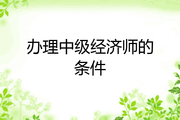 办理中级经济师的条件