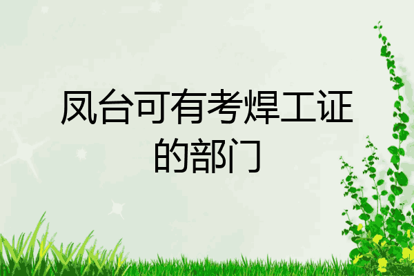 凤台可有考焊工证的部门