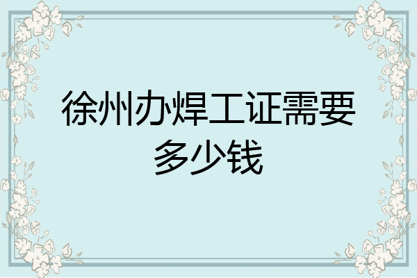 徐州办焊工证需要多少钱