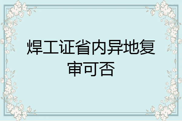 焊工证省内异地复审可否