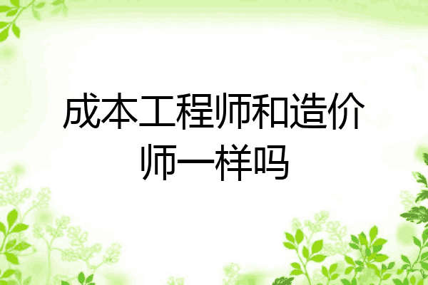 成本工程师和造价师一样吗