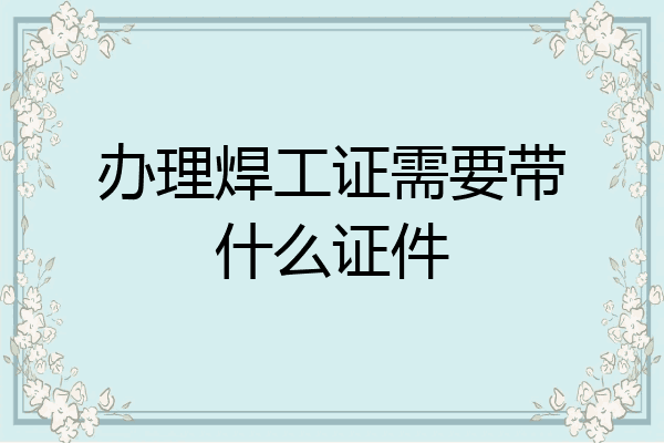 办理焊工证需要带什么证件