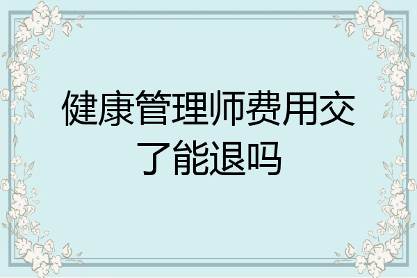 健康管理师费用交了能退吗