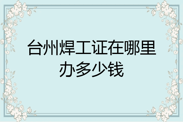 台州焊工证在哪里办多少钱