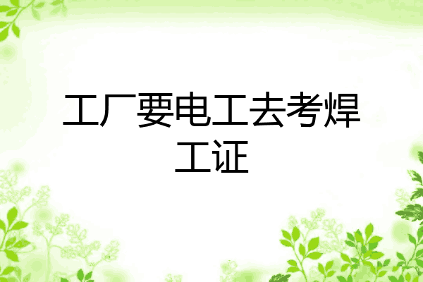 工厂要电工去考焊工证