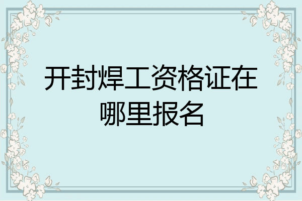开封焊工资格证在哪里报名