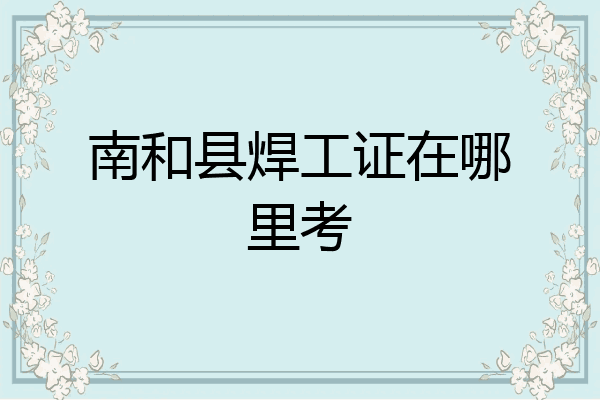 南和县焊工证在哪里考