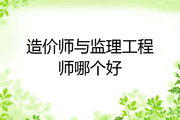 造价师与监理工程师哪个好