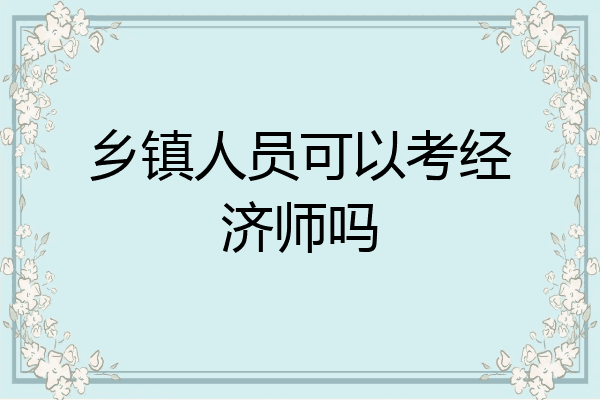 乡镇人员可以考经济师吗