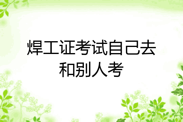 焊工证考试自己去和别人考
