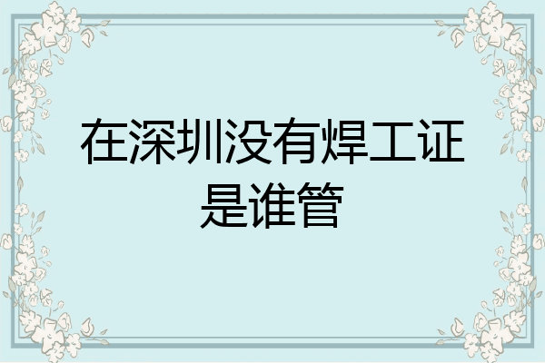 在深圳没有焊工证是谁管
