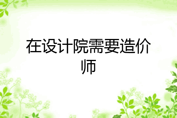 在设计院需要造价师