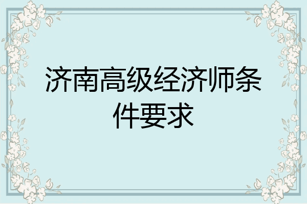 济南高级经济师条件要求