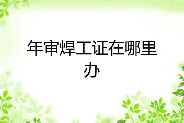 年审焊工证在哪里办