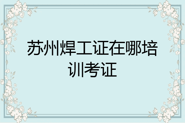 苏州焊工证在哪培训考证