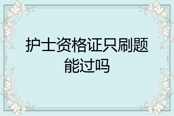 护士资格证只刷题能过吗