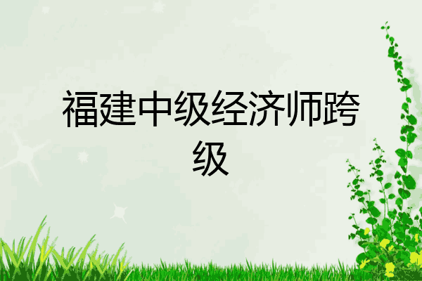 福建中级经济师跨级