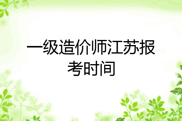 一级造价师江苏报考时间