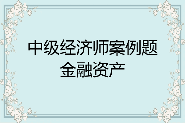 中级经济师案例题金融资产
