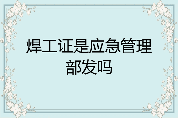 焊工证是应急管理部发吗