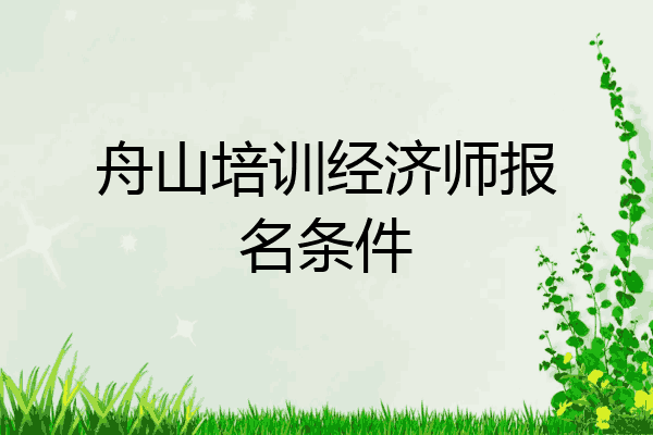 舟山培训经济师报名条件