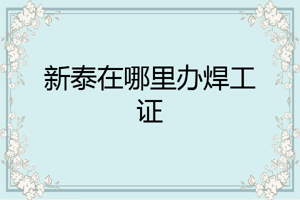 新泰在哪里办焊工证