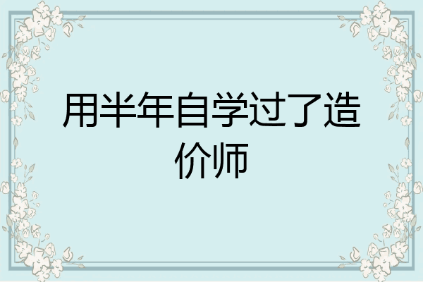 用半年自学过了造价师