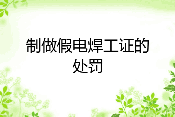 制做假电焊工证的处罚