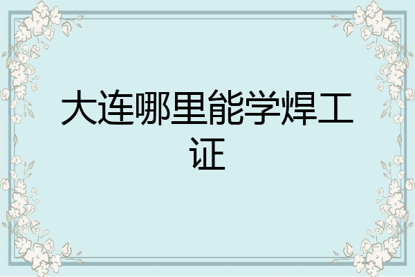 大连哪里能学焊工证