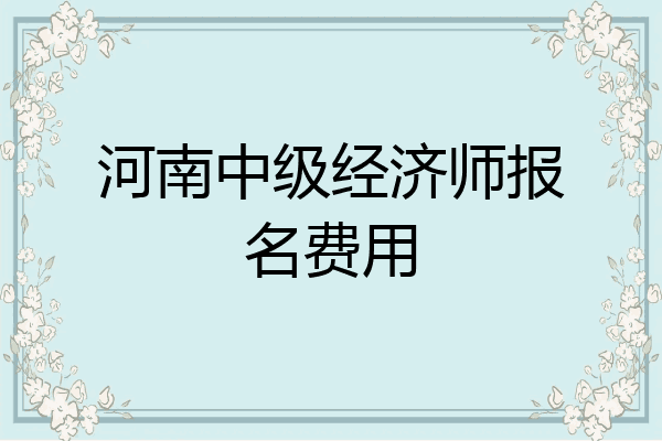 河南中级经济师报名费用