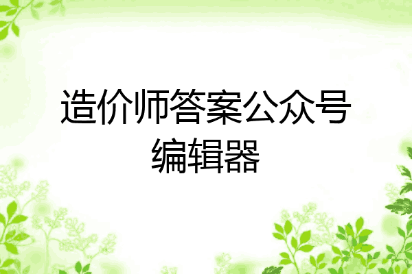 造价师答案公众号编辑器