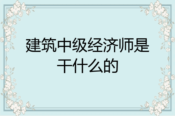建筑中级经济师是干什么的