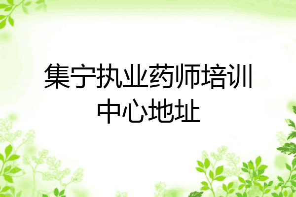 集宁执业药师培训中心地址