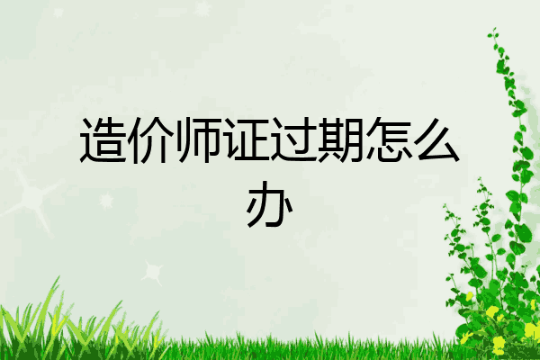 造价师证过期怎么办