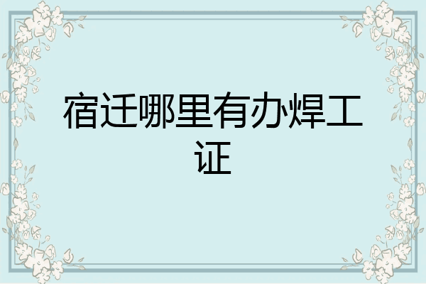 宿迁哪里有办焊工证