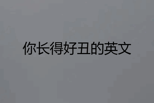 你长得好丑的英文