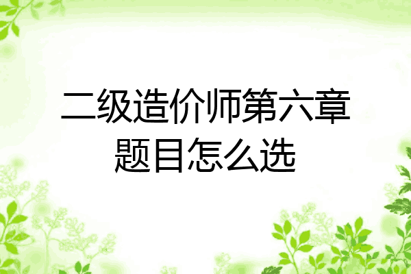 二级造价师第六章题目怎么选