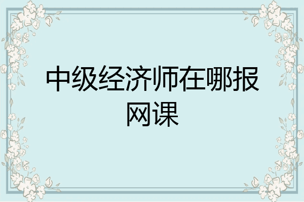 中级经济师在哪报网课