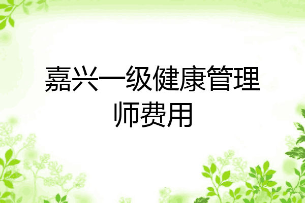 嘉兴一级健康管理师费用