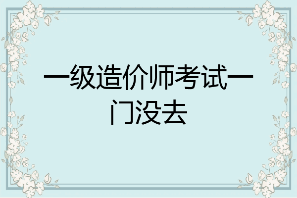 一级造价师考试一门没去
