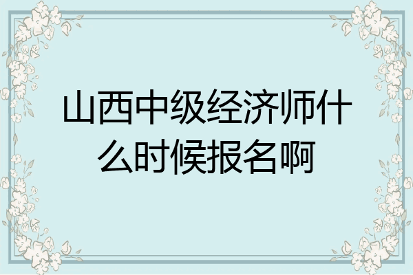 山西中级经济师什么时候报名啊