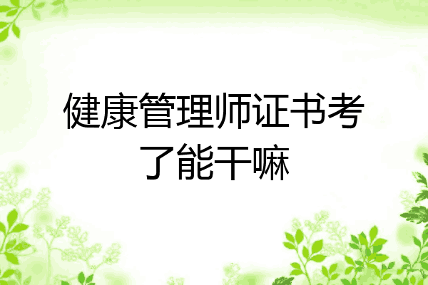健康管理师证书考了能干嘛