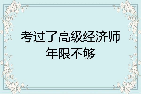 考过了高级经济师年限不够