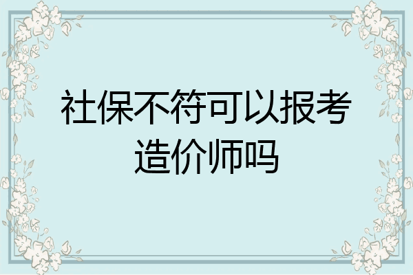 社保不符可以报考造价师吗