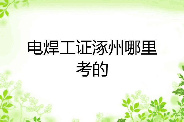 电焊工证涿州哪里考的
